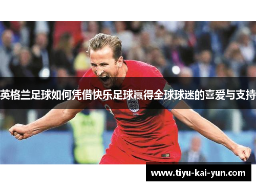 英格兰足球如何凭借快乐足球赢得全球球迷的喜爱与支持