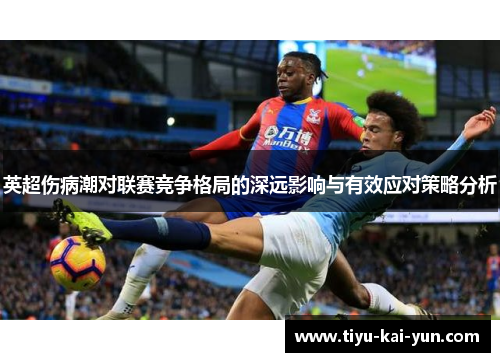英超伤病潮对联赛竞争格局的深远影响与有效应对策略分析