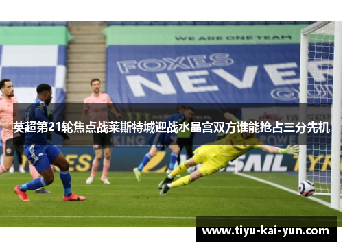 英超第21轮焦点战莱斯特城迎战水晶宫双方谁能抢占三分先机