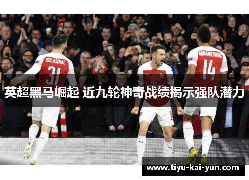 英超黑马崛起 近九轮神奇战绩揭示强队潜力