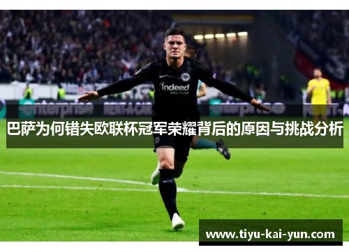 巴萨为何错失欧联杯冠军荣耀背后的原因与挑战分析