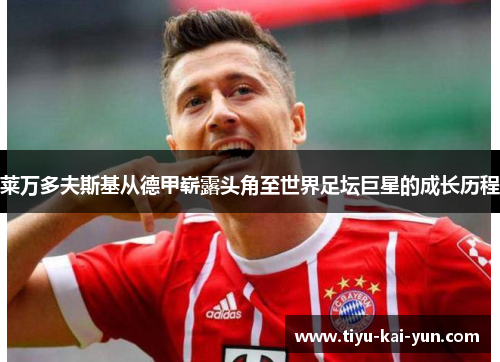 莱万多夫斯基从德甲崭露头角至世界足坛巨星的成长历程