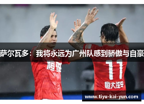 萨尔瓦多：我将永远为广州队感到骄傲与自豪