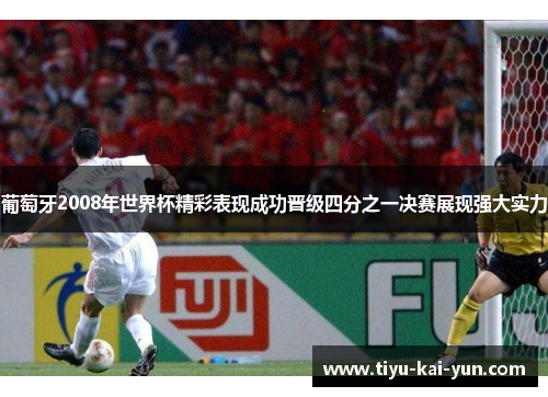 葡萄牙2008年世界杯精彩表现成功晋级四分之一决赛展现强大实力