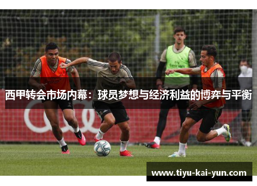 西甲转会市场内幕：球员梦想与经济利益的博弈与平衡