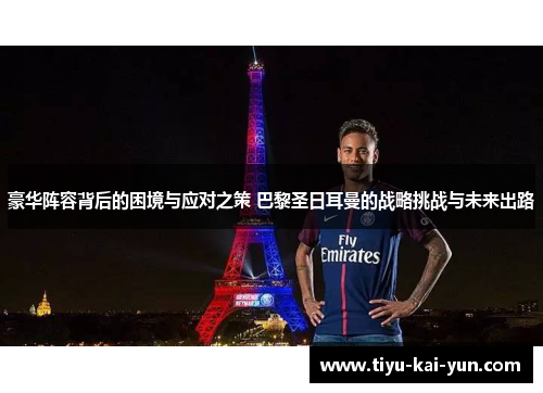 豪华阵容背后的困境与应对之策 巴黎圣日耳曼的战略挑战与未来出路