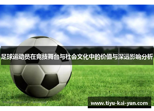 足球运动员在竞技舞台与社会文化中的价值与深远影响分析