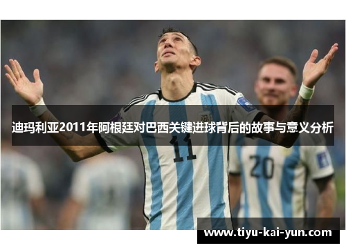 迪玛利亚2011年阿根廷对巴西关键进球背后的故事与意义分析