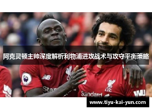 阿克灵顿主帅深度解析利物浦进攻战术与攻守平衡策略 阿克灵顿主帅深度解析利物浦进攻战术与攻守平衡策略