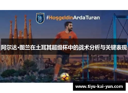 阿尔达·图兰在土耳其超级杯中的战术分析与关键表现