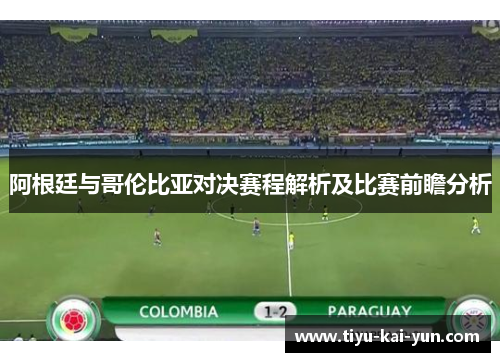 阿根廷与哥伦比亚对决赛程解析及比赛前瞻分析 阿根廷与哥伦比亚对决赛程解析及比赛前瞻分析