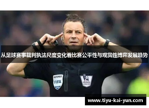 从足球赛事裁判执法尺度变化看比赛公平性与观赏性博弈发展趋势 从足球赛事裁判执法尺度变化看比赛公平性与观赏性博弈发展趋势