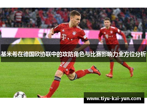 基米希在德国欧协联中的攻防角色与比赛影响力全方位分析 基米希在德国欧协联中的攻防角色与比赛影响力全方位分析