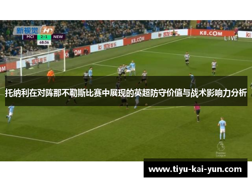 托纳利在对阵那不勒斯比赛中展现的英超防守价值与战术影响力分析 托纳利在对阵那不勒斯比赛中展现的英超防守价值与战术影响力分析