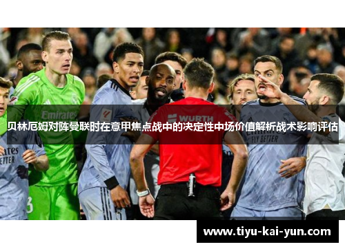 贝林厄姆对阵曼联时在意甲焦点战中的决定性中场价值解析战术影响评估 贝林厄姆对阵曼联时在意甲焦点战中的决定性中场价值解析战术影响评估