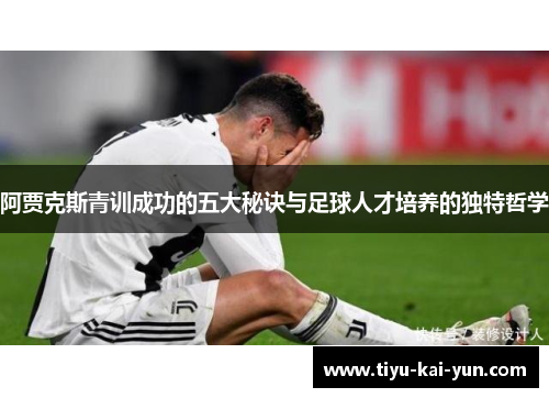 阿贾克斯青训成功的五大秘诀与足球人才培养的独特哲学