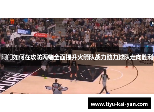 阿门如何在攻防两端全面提升火箭队战力助力球队走向胜利
