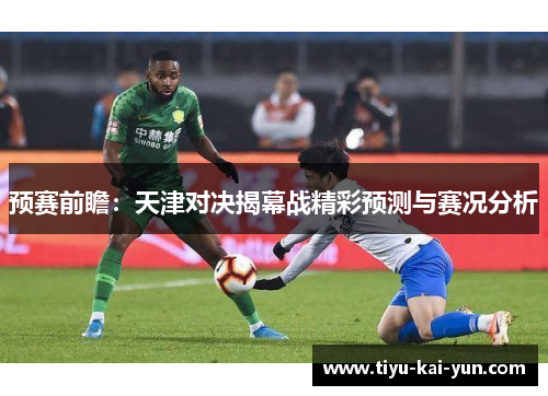 预赛前瞻:天津对决揭幕战精彩预测与赛况分析 预赛前瞻:天津对决揭幕战精彩预测与赛况分析