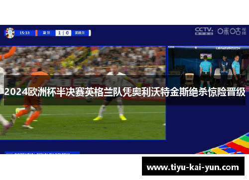 2024欧洲杯半决赛英格兰队凭奥利沃特金斯绝杀惊险晋级