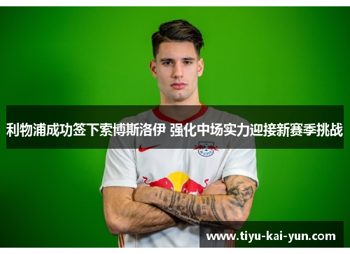 利物浦成功签下索博斯洛伊 强化中场实力迎接新赛季挑战
