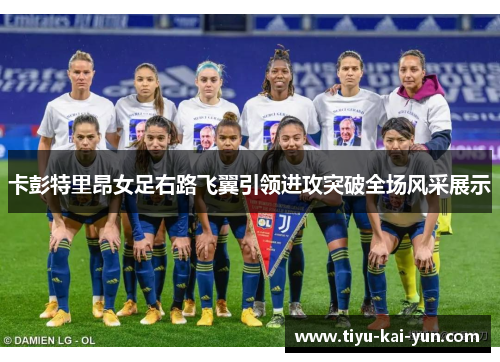 卡彭特里昂女足右路飞翼引领进攻突破全场风采展示 卡彭特里昂女足右路飞翼引领进攻突破全场风采展示