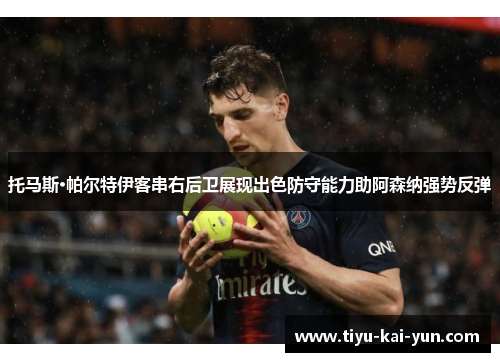 托马斯·帕尔特伊客串右后卫展现出色防守能力助阿森纳强势反弹 托马斯·帕尔特伊客串右后卫展现出色防守能力助阿森纳强势反弹