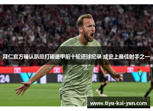 拜仁官方确认凯恩打破德甲前十轮进球纪录 成史上最佳射手之一 拜仁官方确认凯恩打破德甲前十轮进球纪录 成史上最佳射手之一