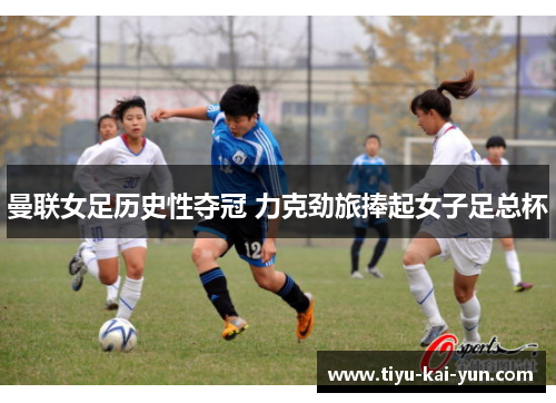 曼联女足历史性夺冠 力克劲旅捧起女子足总杯