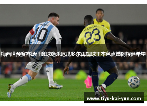 梅西世预赛客场任意球绝杀厄瓜多尔再现球王本色点燃阿根廷希望 梅西世预赛客场任意球绝杀厄瓜多尔再现球王本色点燃阿根廷希望