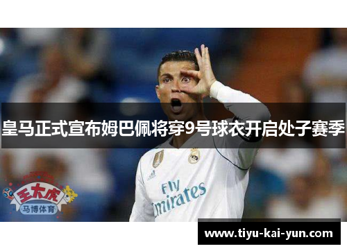 皇马正式宣布姆巴佩将穿9号球衣开启处子赛季