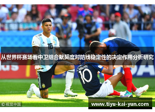 从世界杯赛场看中卫组合默契度对防线稳定性的决定作用分析研究