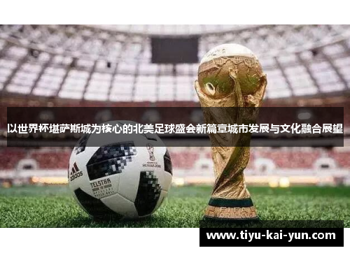 以世界杯堪萨斯城为核心的北美足球盛会新篇章城市发展与文化融合展望