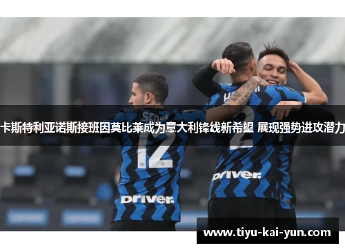 卡斯特利亚诺斯接班因莫比莱成为意大利锋线新希望 展现强势进攻潜力