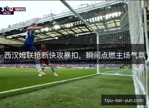 西汉姆联抢断快攻暴扣，瞬间点燃主场气氛