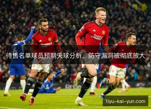 待售名单球员预期失球分析，防守漏洞被彻底放大