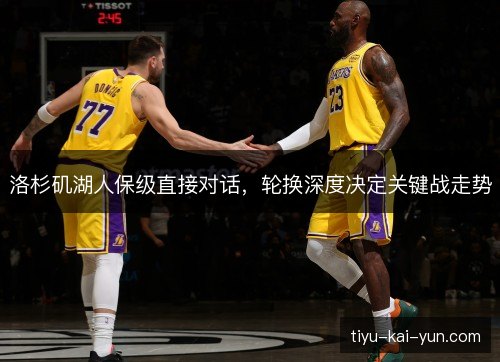 洛杉矶湖人保级直接对话,轮换深度决定关键战走势 洛杉矶湖人保级直接对话,轮换深度决定关键战走势