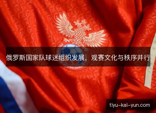 俄罗斯国家队球迷组织发展,观赛文化与秩序并行 俄罗斯国家队球迷组织发展,观赛文化与秩序并行